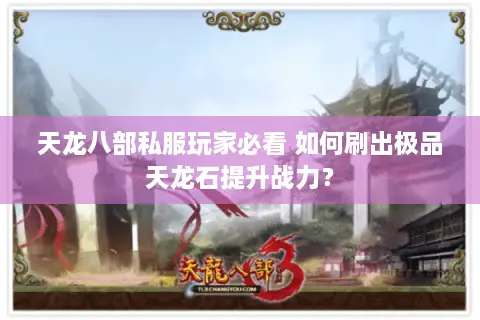 天龙八部私服玩家必看 如何刷出极品天龙石提升战力？