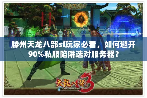 滕州天龙八部sf玩家必看，如何避开90%私服陷阱选对服务器？