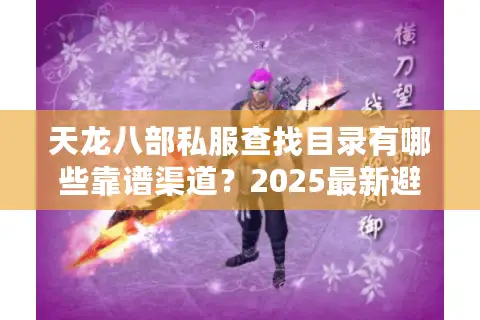 天龙八部私服查找目录有哪些靠谱渠道？2025最新避坑指南