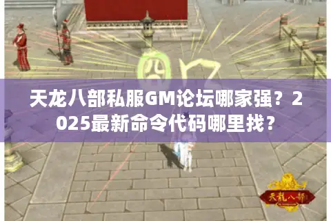 天龙八部私服GM论坛哪家强?2025最新命令代码哪里找? 天龙八部私服GM论坛哪家强?2025最新命令代码哪里找?