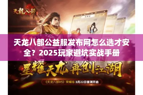 天龙八部公益服发布网怎么选才安全？2025玩家避坑实战手册