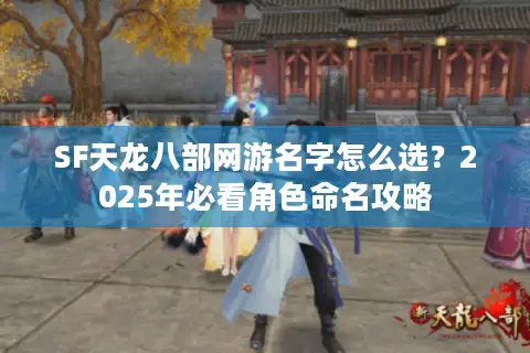 SF天龙八部网游名字怎么选？2025年必看角色命名攻略