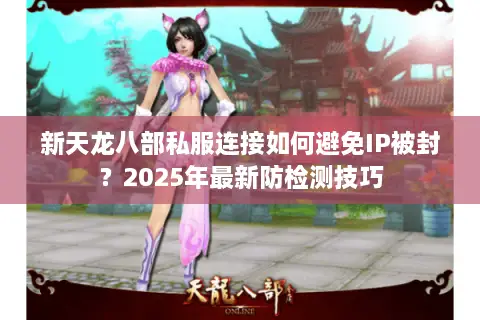 新天龙八部私服连接如何避免IP被封？2025年最新防检测技巧