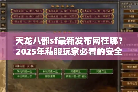 天龙八部sf最新发布网在哪?2025年私服玩家必看的安全避坑指南 天龙八部sf最新发布网在哪?2025年私服玩家必看的安全避坑指南