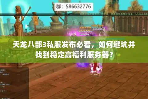 天龙八部3私服发布必看，如何避坑并找到稳定高福利服务器？
