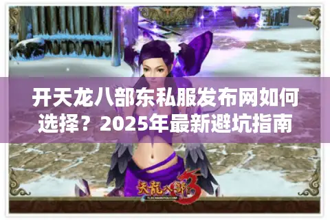 开天龙八部东私服发布网如何选择?2025年最新避坑指南 开天龙八部东私服发布网如何选择?2025年最新避坑指南
