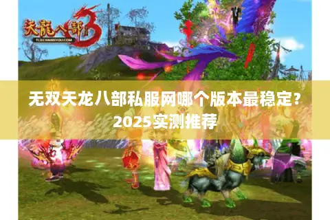 无双天龙八部私服网哪个版本最稳定？2025实测推荐