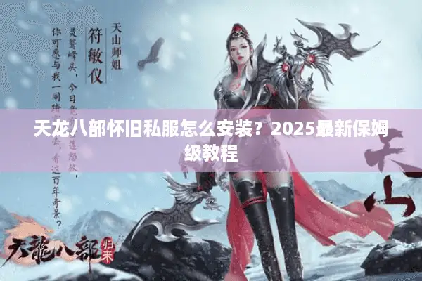 天龙八部怀旧私服怎么安装？2025最新保姆级教程