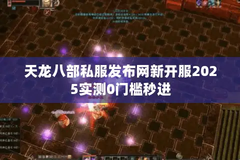 天龙八部私服发布网新开服2025实测0门槛秒进 天龙八部私服发布网新开服2025实测0门槛秒进