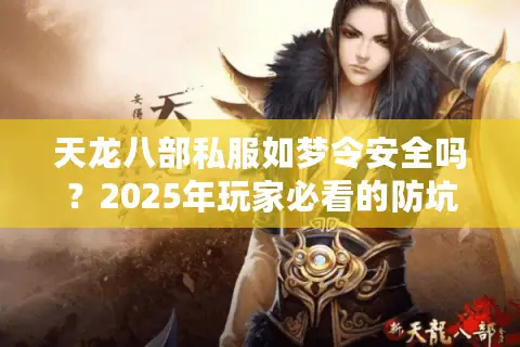 天龙八部私服如梦令安全吗?2025年玩家必看的防坑指南 天龙八部私服如梦令安全吗?2025年玩家必看的防坑指南
