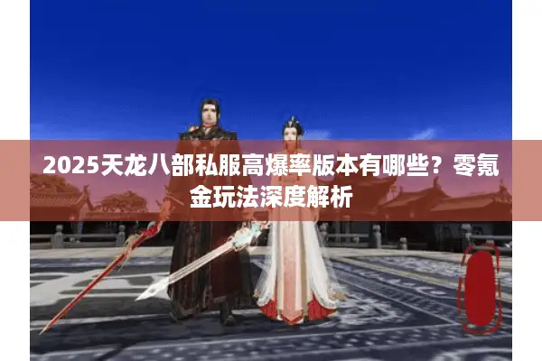 2025天龙八部私服高爆率版本有哪些?零氪金玩法深度解析 2025天龙八部私服高爆率版本有哪些?零氪金玩法深度解析