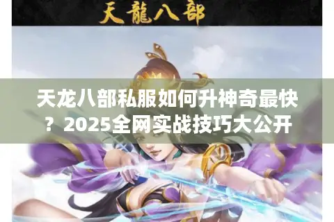 天龙八部私服如何升神奇最快?2025全网实战技巧大公开 天龙八部私服如何升神奇最快?2025全网实战技巧大公开