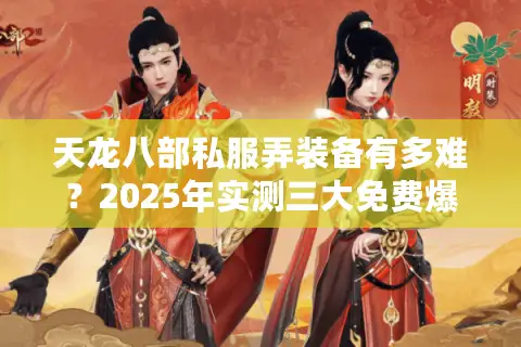 天龙八部私服弄装备有多难？2025年实测三大免费爆装捷径
