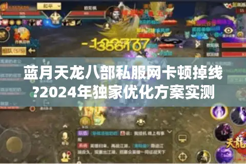 蓝月天龙八部私服网卡顿掉线?2024年独家优化方案实测 蓝月天龙八部私服网卡顿掉线?2024年独家优化方案实测