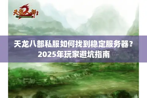 天龙八部私服如何找到稳定服务器?2025年玩家避坑指南 天龙八部私服如何找到稳定服务器?2025年玩家避坑指南