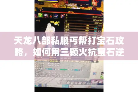 天龙八部私服丐帮打宝石攻略,如何用三颗火抗宝石逆袭全五号? 天龙八部私服丐帮打宝石攻略,如何用三颗火抗宝石逆袭全五号?