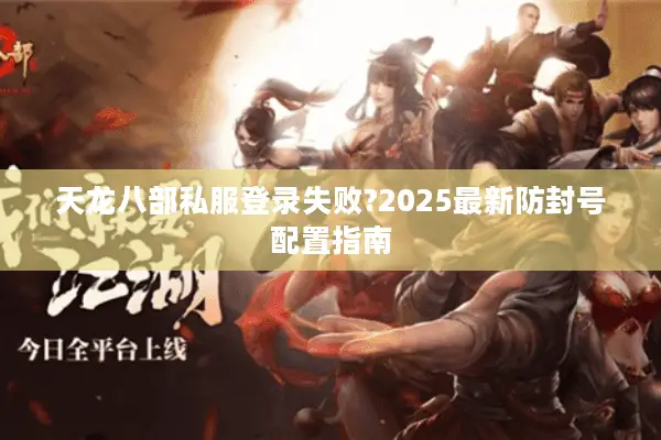 天龙八部私服登录失败?2025最新防封号配置指南