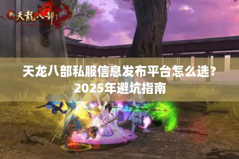 天龙八部私服信息发布平台怎么选？2025年避坑指南
