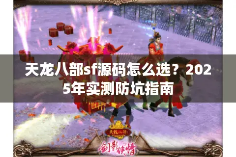 天龙八部sf源码怎么选？2025年实测防坑指南
