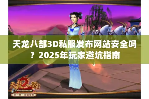 天龙八部3D私服发布网站安全吗？2025年玩家避坑指南
