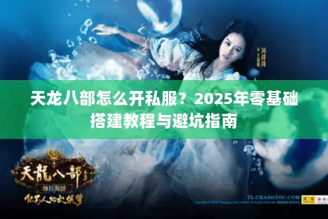 天龙八部怎么开私服？2025年零基础搭建教程与避坑指南