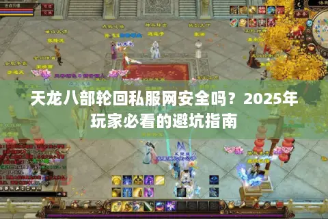 天龙八部轮回私服网安全吗？2025年玩家必看的避坑指南