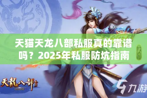 天猫天龙八部私服真的靠谱吗？2025年私服防坑指南及独家福利攻略