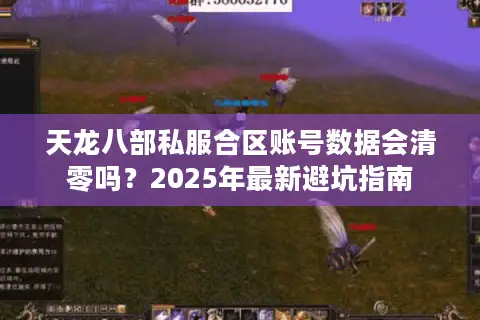 天龙八部私服合区账号数据会清零吗？2025年最新避坑指南