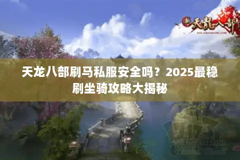 天龙八部刷马私服安全吗?2025最稳刷坐骑攻略大揭秘 天龙八部刷马私服安全吗?2025最稳刷坐骑攻略大揭秘
