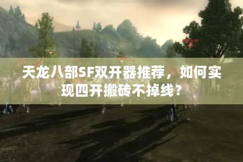 天龙八部SF双开器推荐，如何实现四开搬砖不掉线？