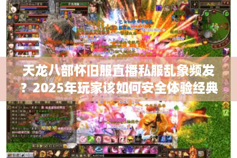 天龙八部怀旧服直播私服乱象频发？2025年玩家该如何安全体验经典江湖