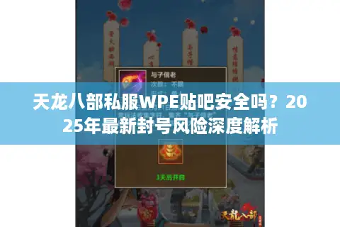 天龙八部私服WPE贴吧安全吗？2025年最新封号风险深度解析