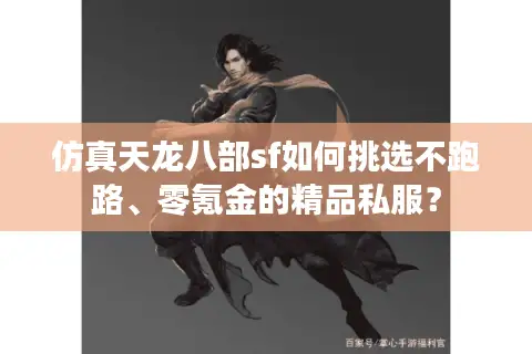 仿真天龙八部sf如何挑选不跑路、零氪金的精品私服？