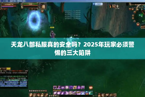 天龙八部私服真的安全吗?2025年玩家必须警惕的三大陷阱 天龙八部私服真的安全吗?2025年玩家必须警惕的三大陷阱