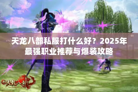 天龙八部私服打什么好？2025年最强职业推荐与爆装攻略