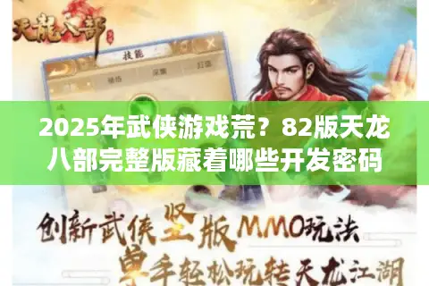 2025年武侠游戏荒？82版天龙八部完整版藏着哪些开发密码？
