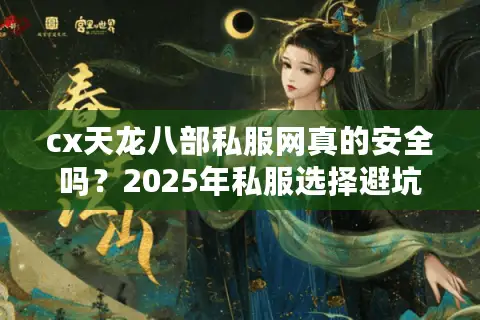cx天龙八部私服网真的安全吗？2025年私服选择避坑指南