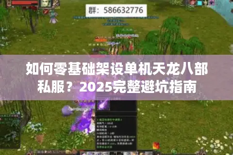 如何零基础架设单机天龙八部私服?2025完整避坑指南 如何零基础架设单机天龙八部私服?2025完整避坑指南