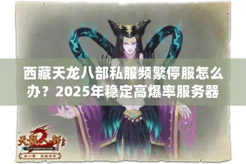 西藏天龙八部私服频繁停服怎么办？2025年稳定高爆率服务器推荐
