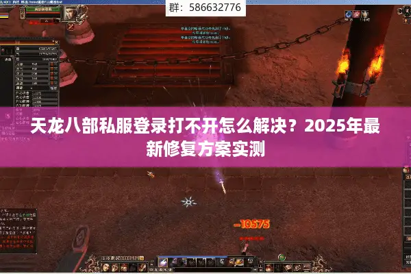 天龙八部私服登录打不开怎么解决？2025年最新修复方案实测