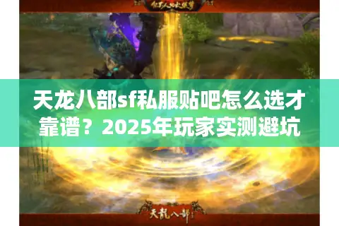 天龙八部sf私服贴吧怎么选才靠谱？2025年玩家实测避坑指南