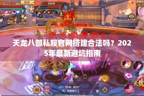 天龙八部私服官网搭建合法吗?2025年最新避坑指南 天龙八部私服官网搭建合法吗?2025年最新避坑指南