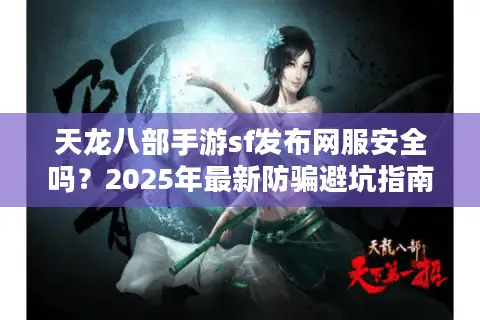天龙八部手游sf发布网服安全吗？2025年最新防骗避坑指南