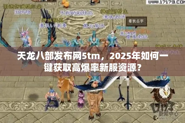 天龙八部发布网5tm,2025年如何一键获取高爆率新服资源? 天龙八部发布网5tm,2025年如何一键获取高爆率新服资源?