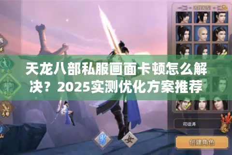天龙八部私服画面卡顿怎么解决？2025实测优化方案推荐