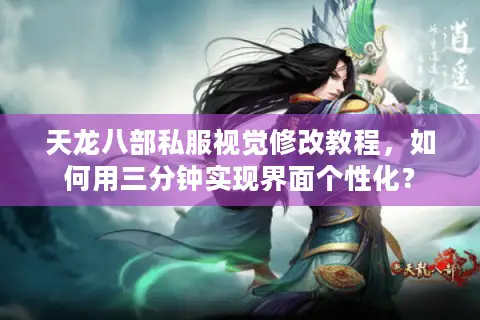 天龙八部私服视觉修改教程,如何用三分钟实现界面个性化? 天龙八部私服视觉修改教程,如何用三分钟实现界面个性化?