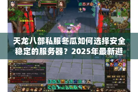 天龙八部私服冬瓜如何选择安全稳定的服务器？2025年最新避坑指南