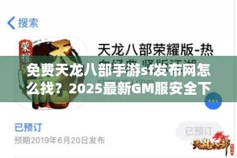 免费天龙八部手游sf发布网怎么找？2025最新GM服安全下载指南