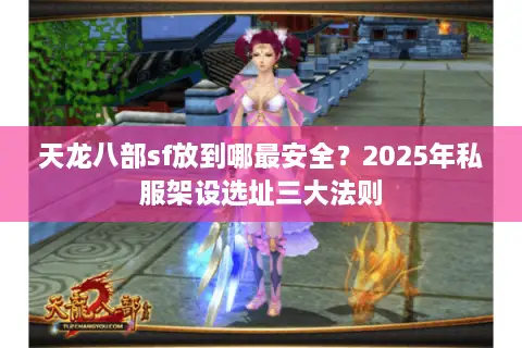 天龙八部sf放到哪最安全？2025年私服架设选址三大法则