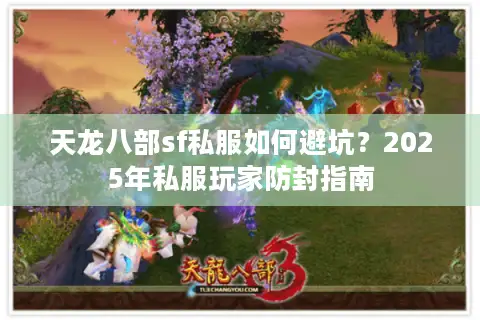 天龙八部sf私服如何避坑?2025年私服玩家防封指南 天龙八部sf私服如何避坑?2025年私服玩家防封指南